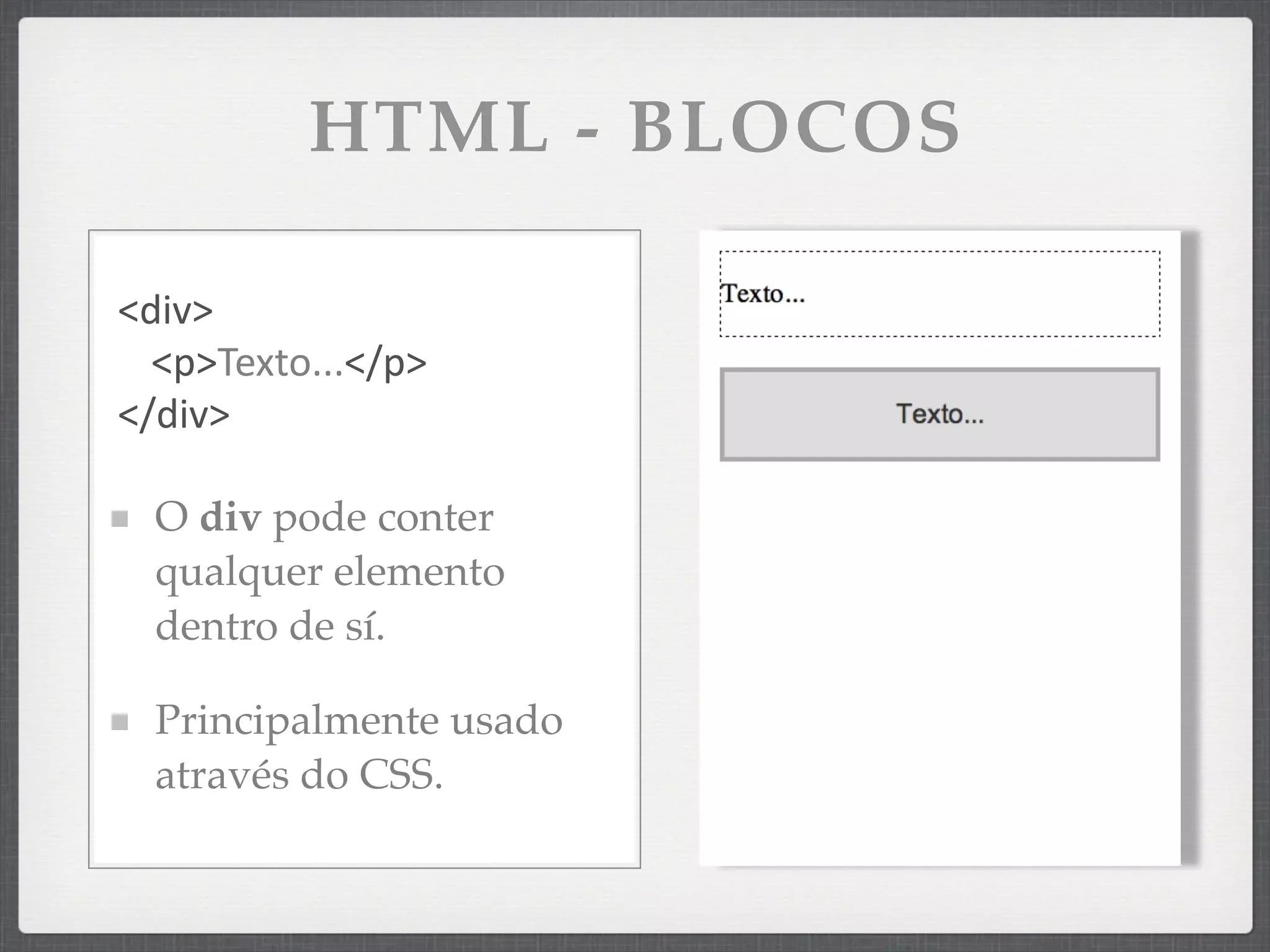 HTML - BLOCOS

<div>
  <p>Texto...</p>
</div>

  O div pode conter
  qualquer elemento
  dentro de sí.

  Principalmente usado
  através do CSS.
 