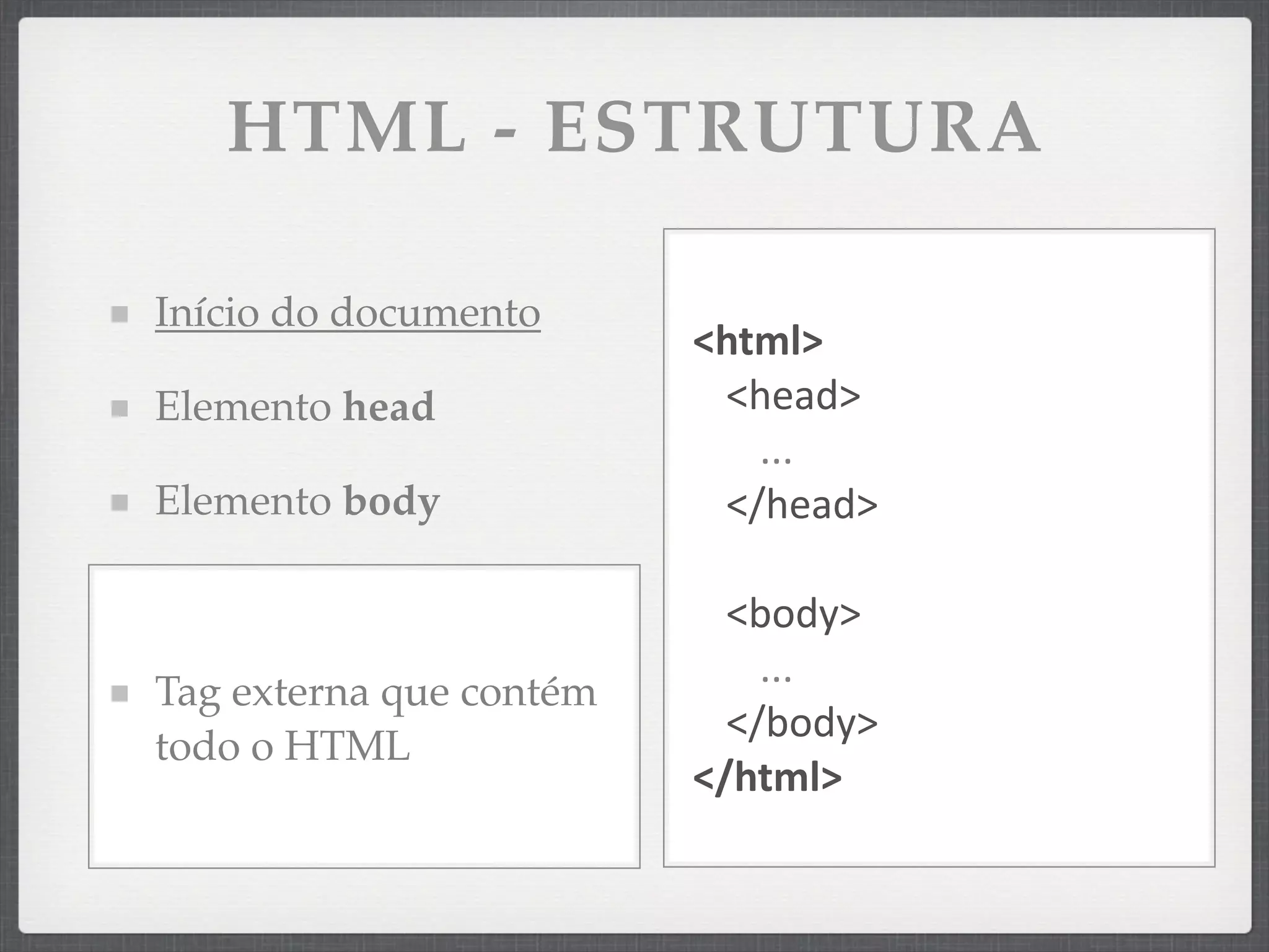 HTML - ESTRUTURA

Início do documento
                         <html>
Elemento head             <head>
                            ...
Elemento body             </head>

                           <body>
                             ...
Tag externa que contém
                           </body>
todo o HTML
                         </html>
 