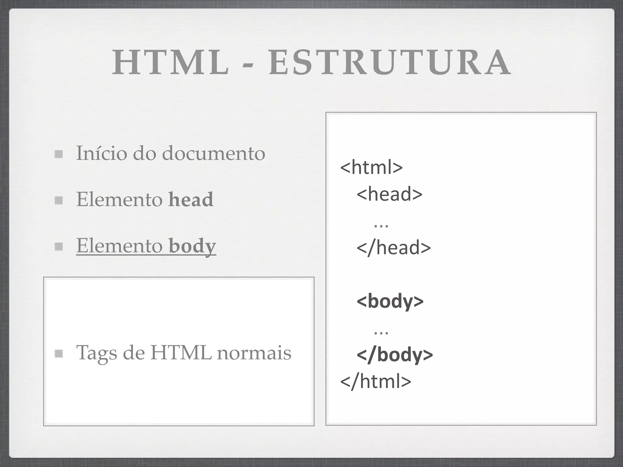 HTML - ESTRUTURA

Início do documento
                       <html>
Elemento head           <head>
                          ...
Elemento body           </head>

                         <body>
                           ...
Tags de HTML normais     </body>
                       </html>
 