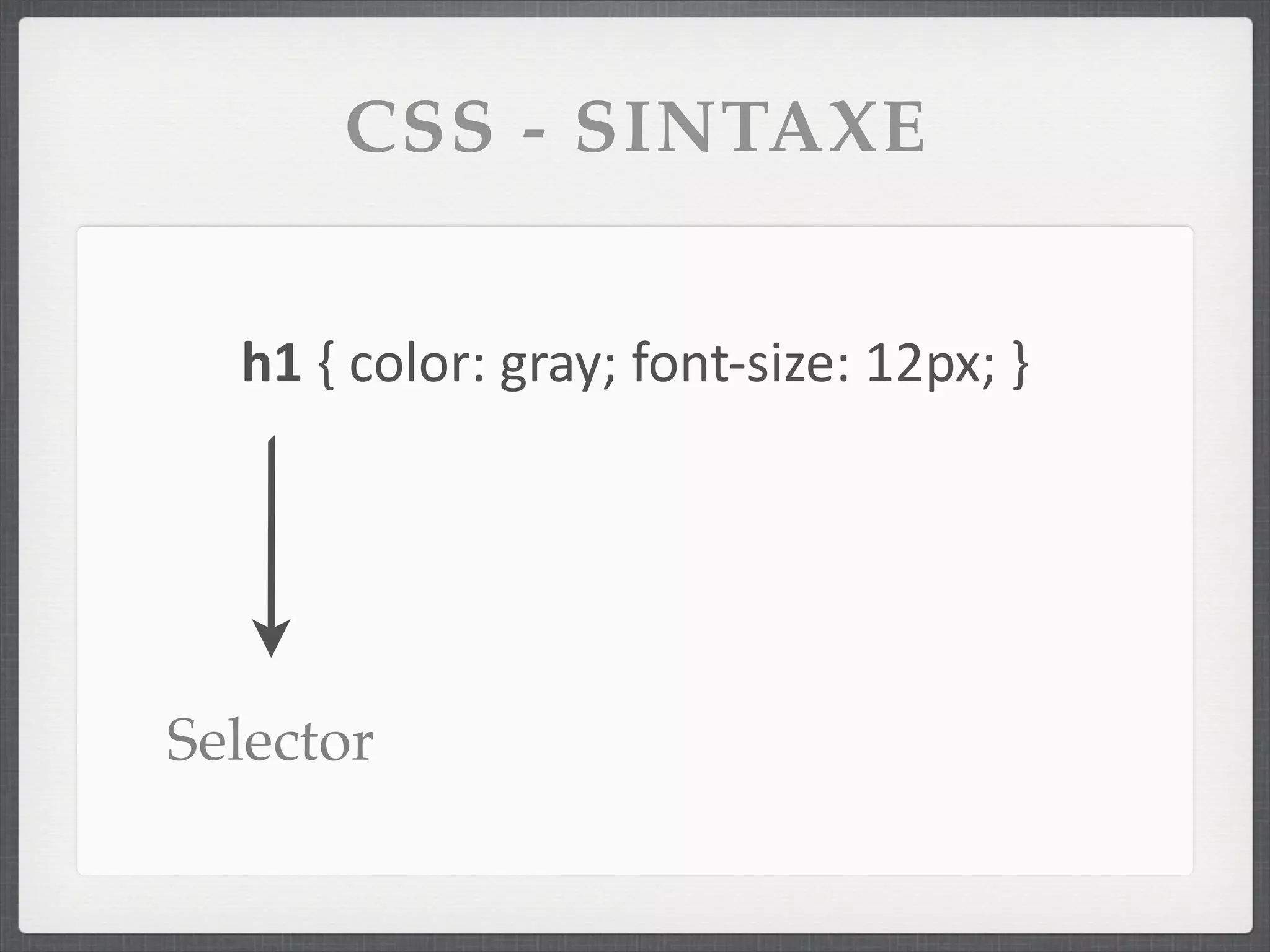 CSS - SINTAXE


  h1	
  {	
  color:	
  gray;	
  font-­‐size:	
  12px;	
  }




Selector
 