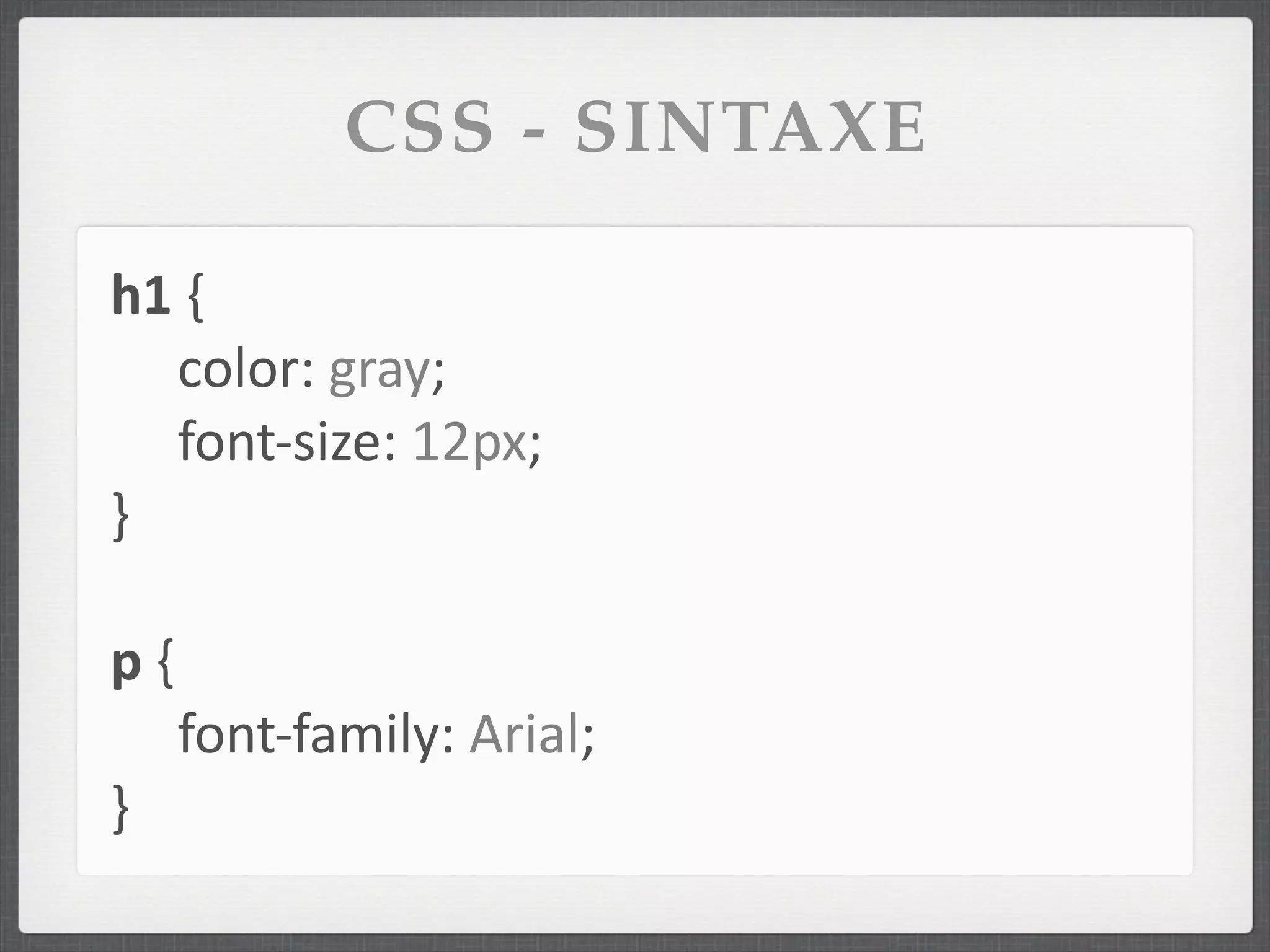 CSS - SINTAXE

h1	
  {
   color:	
  gray;
   font-­‐size:	
  12px;
}

p	
  {
         font-­‐family:	
  Arial;
}
 