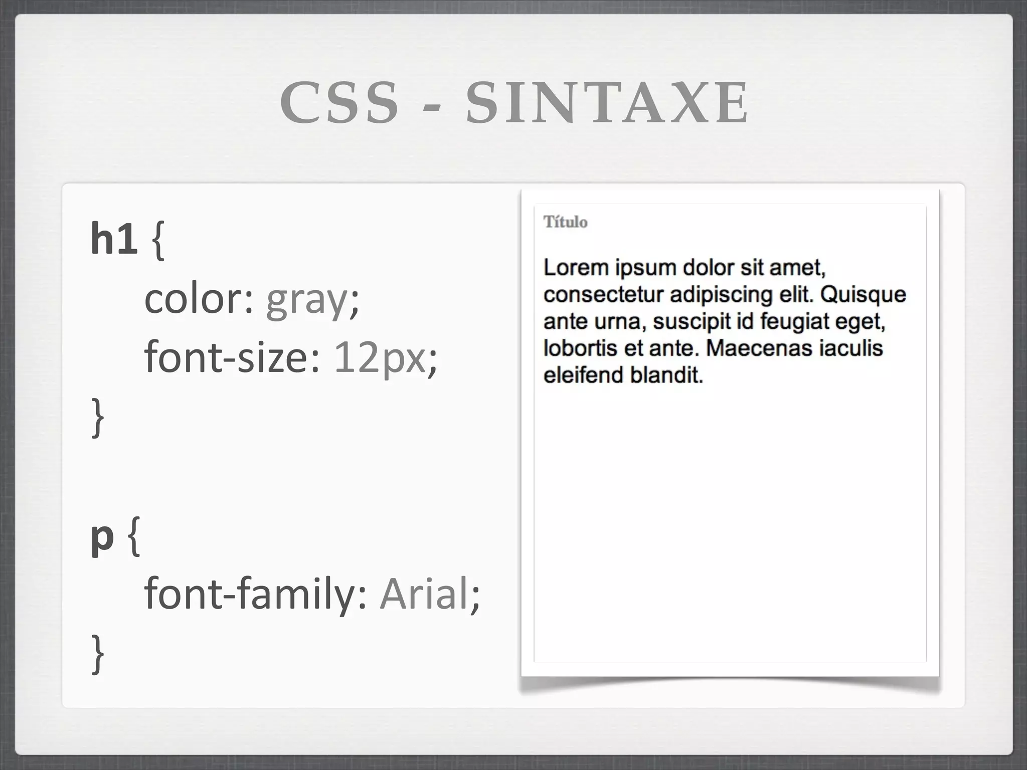 CSS - SINTAXE

h1	
  {
   color:	
  gray;
   font-­‐size:	
  12px;
}

p	
  {
         font-­‐family:	
  Arial;
}
 