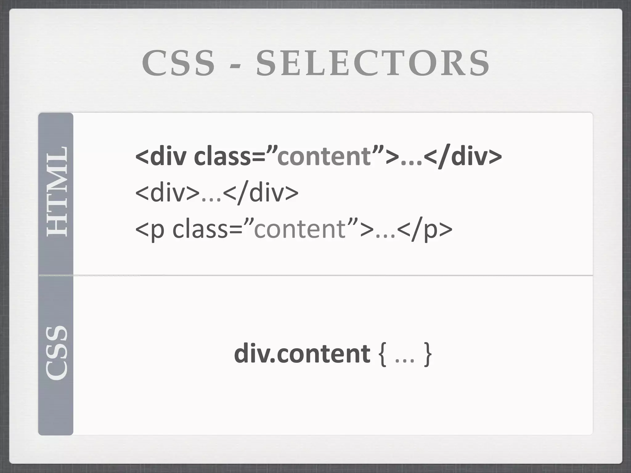 CSS - SELECTORS

       <div	
  class=”content”>...</div>
HTML



       <div>...</div>
       <p	
  class=”content”>...</p>
CSS




               div.content	
  {	
  ...	
  }
 