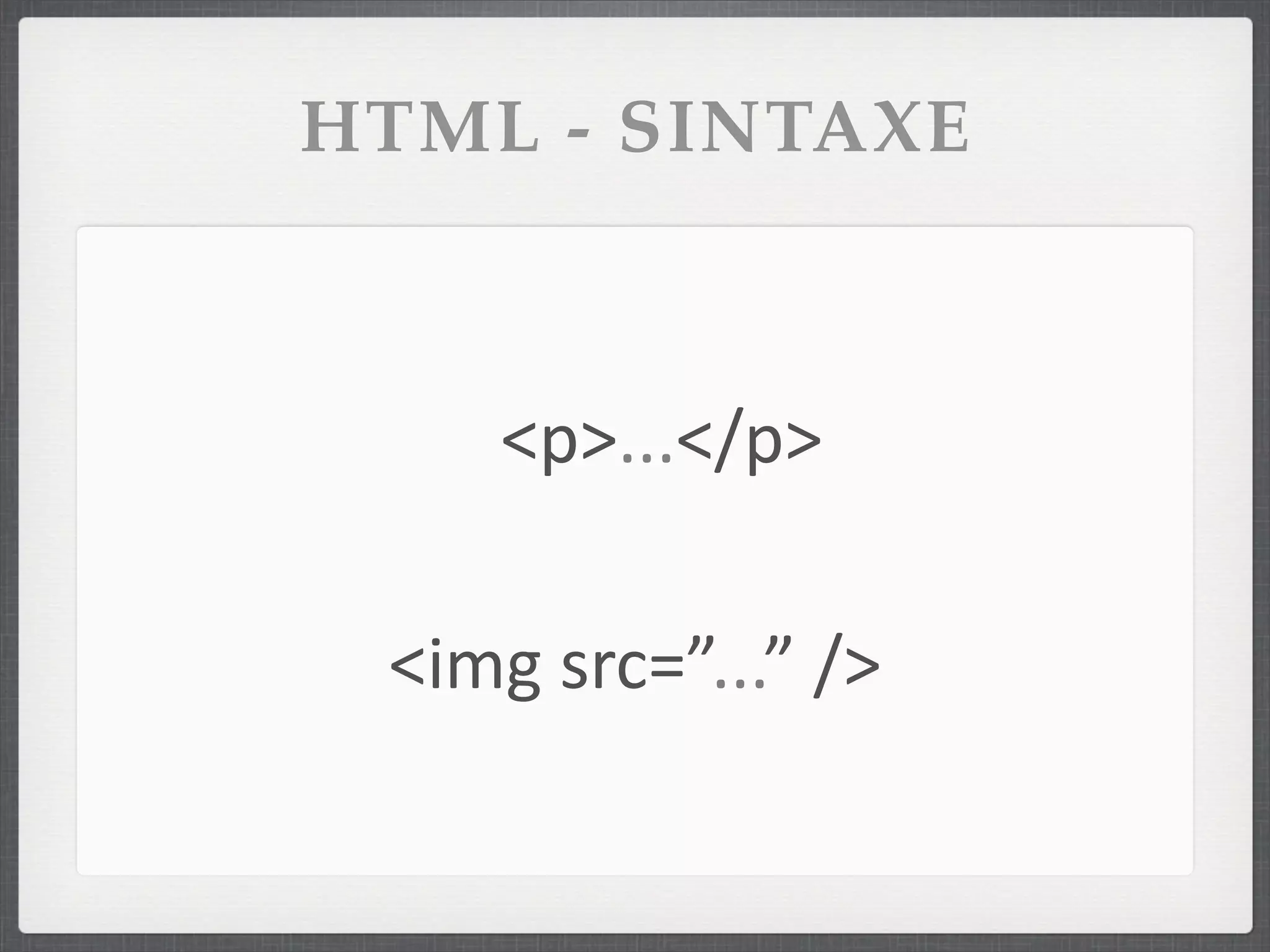 HTML - SINTAXE



      <p>...</p>

 <img	
  src=”...”	
  />
 