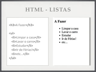 HTML - LISTAS

<h3>A	
  Fazer</h3>

<ul>
  <li>Limpar	
  a	
  casa</li>
  <li>Lavar	
  o	
  carro</li>
  <li>Estudar</li>
  <li>Ir	
  de	
  Férias!</li>
  <li>etc...</li>
</ul>
 
