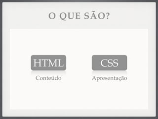 O QUE SÃO?




HTML         CSS
Conteúdo   Apresentação
 