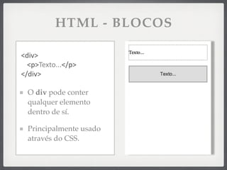 HTML - BLOCOS

<div>
  <p>Texto...</p>
</div>

  O div pode conter
  qualquer elemento
  dentro de sí.

  Principalmente usado
  através do CSS.
 