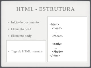HTML - ESTRUTURA

Início do documento
                       <html>
Elemento head           <head>
                          ...
Elemento body           </head>

                         <body>
                           ...
Tags de HTML normais     </body>
                       </html>
 