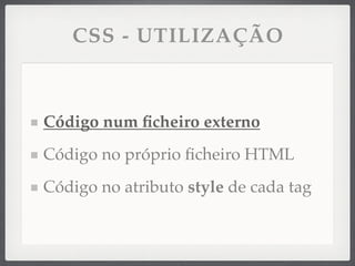 CSS - UTILIZAÇÃO



Código num ﬁcheiro externo
Código no próprio ﬁcheiro HTML
Código no atributo style de cada tag
 