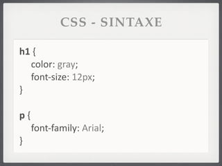 CSS - SINTAXE

h1	
  {
   color:	
  gray;
   font-­‐size:	
  12px;
}

p	
  {
         font-­‐family:	
  Arial;
}
 