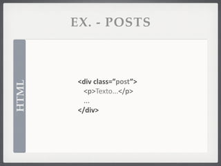 EX. - POSTS



        <div	
  class=”post”>
HTML




          <p>Texto...</p>
          ...
        </div>
 
