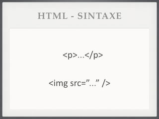 HTML - SINTAXE



      <p>...</p>

 <img	
  src=”...”	
  />
 