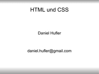 HTML und CSS



     Daniel Hufler



daniel.hufler@gmail.com
 