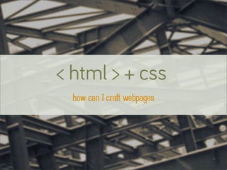 < html > + css
  how can I craft webpages
 