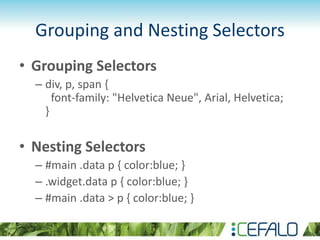 Grouping and Nesting Selectors
• Grouping Selectors
– div, p, span {
font-family: "Helvetica Neue", Arial, Helvetica;
}
• Nesting Selectors
– #main .data p { color:blue; }
– .widget.data p { color:blue; }
– #main .data > p { color:blue; }
 