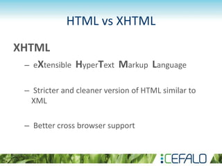 HTML vs XHTML
XHTML
– eXtensible HyperText Markup Language
– Stricter and cleaner version of HTML similar to
XML
– Better ...