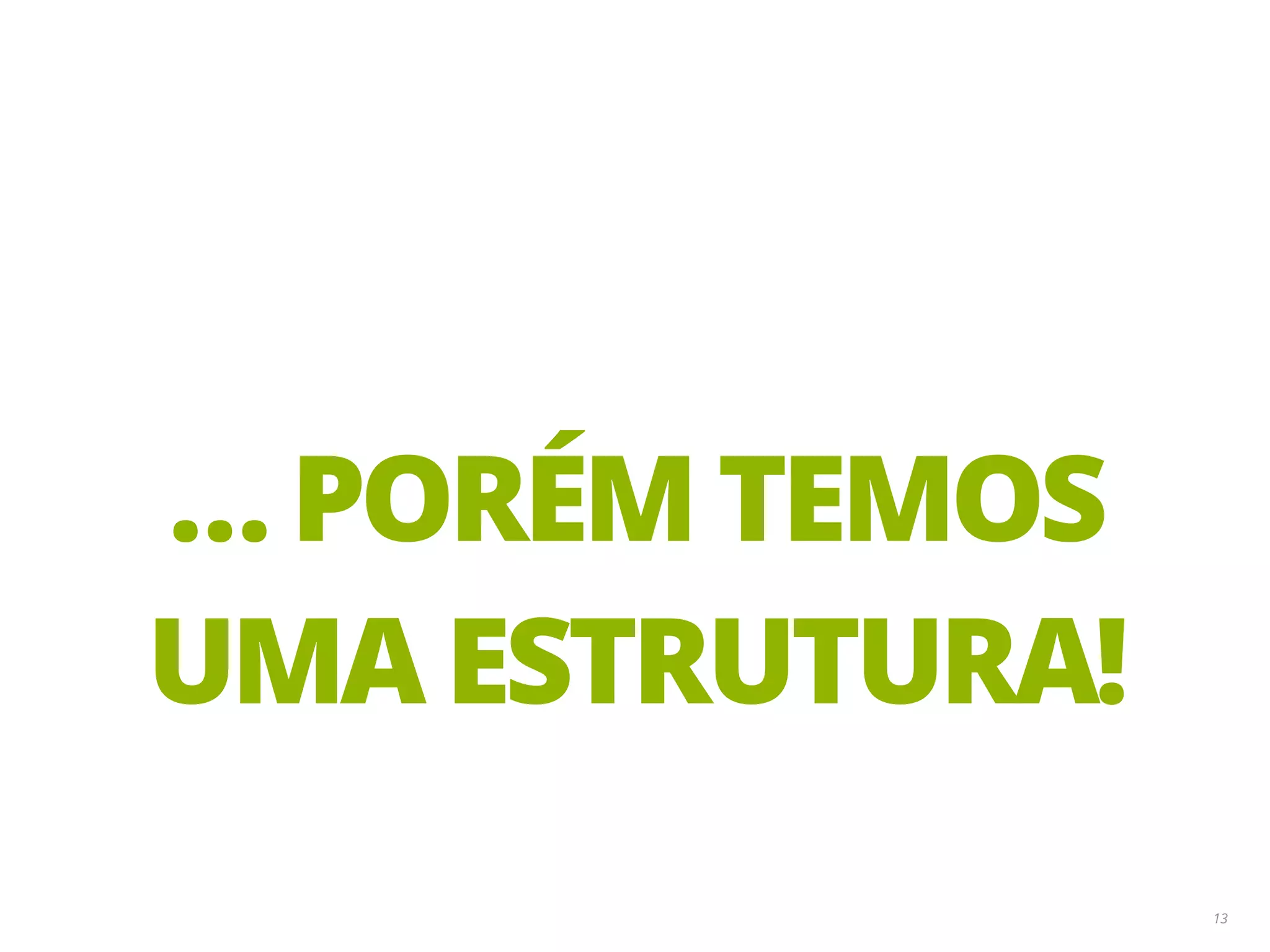 13 … PORÉM TEMOS UMA ESTRUTURA! 