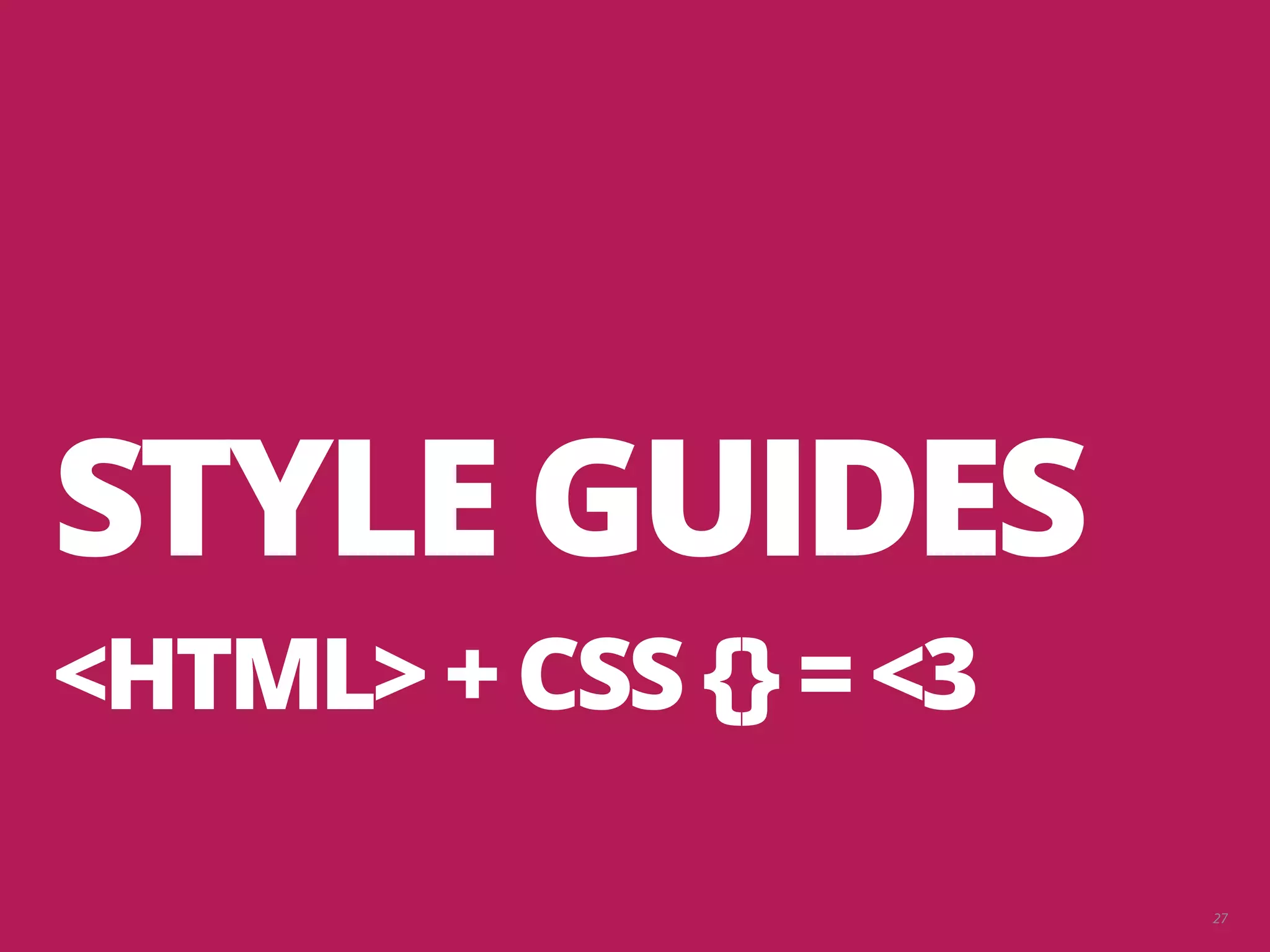 27 STYLE GUIDES <HTML> + CSS {} = <3 