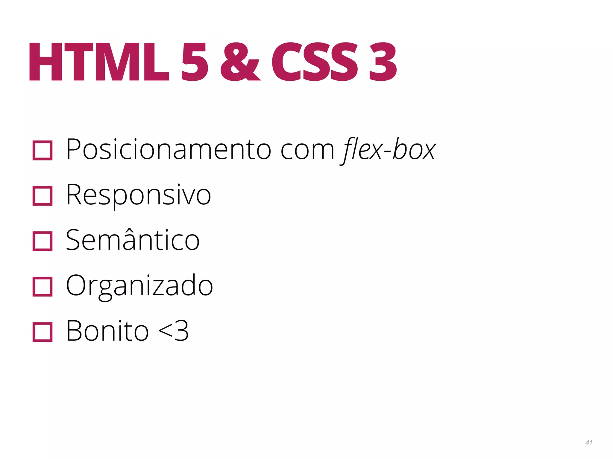 41 HTML 5 & CSS 3 ▫︎Posicionamento com ﬂex-box ▫︎Responsivo ▫︎Semântico ▫︎Organizado ▫︎Bonito <3 