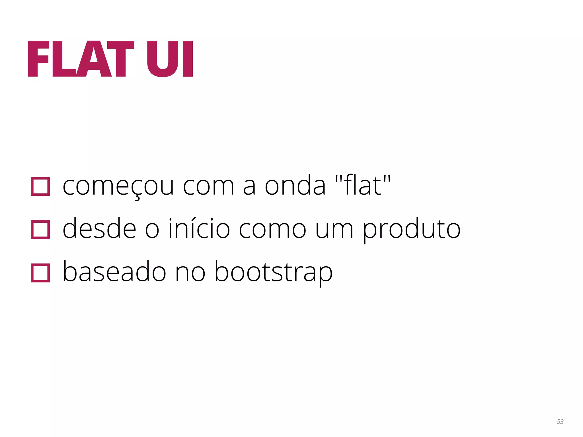 53 FLAT UI ▫︎começou com a onda "ﬂat" ▫︎desde o início como um produto ▫︎baseado no bootstrap 