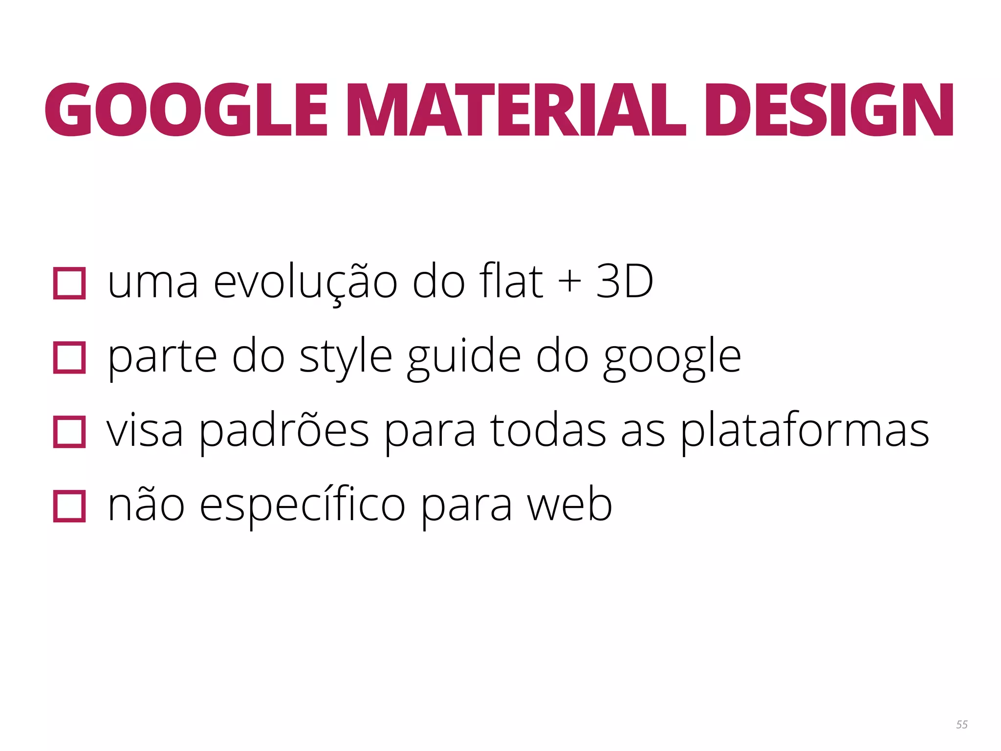 55 GOOGLE MATERIAL DESIGN ▫︎uma evolução do ﬂat + 3D ▫︎parte do style guide do google ▫︎visa padrões para todas as plataformas ▫︎não especíﬁco para web 