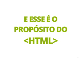 14
E ESSE É O
PROPÓSITO DO
<HTML>
 
