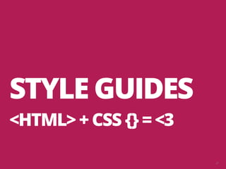 27
STYLE GUIDES
<HTML> + CSS {} = <3
 