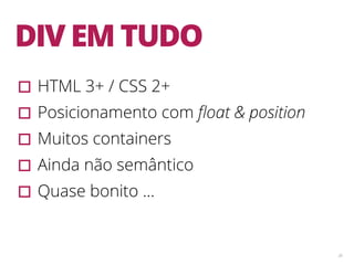 38
DIV EM TUDO
▫︎HTML 3+ / CSS 2+
▫︎Posicionamento com ﬂoat & position
▫︎Muitos containers
▫︎Ainda não semântico
▫︎Quase bonito …
 