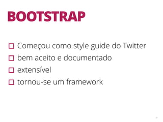 51
BOOTSTRAP
▫︎Começou como style guide do Twitter
▫︎bem aceito e documentado
▫︎extensível
▫︎tornou-se um framework
 
