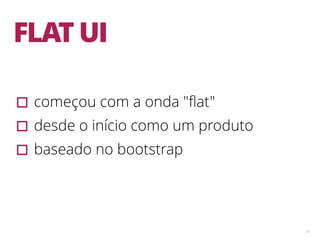 53
FLAT UI
▫︎começou com a onda "ﬂat"
▫︎desde o início como um produto
▫︎baseado no bootstrap
 