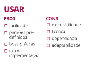 USAR
▫︎facilidade
▫︎padrões pré-
deﬁnidos
▫︎boas práticas
▫︎rápida
implementação
▫︎extensibilidade
▫︎licença
▫︎dependência
▫︎adaptabilidade
PROS CONS
 