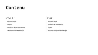 Contenu
HTML5
Présentation
Syntaxe
Structure d’un document
Présentation des balises
CSS3
Présentation
Syntaxe & Sélecteurs
Styles
Notions responsive design
 