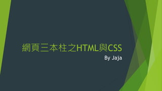 網頁三本柱之HTML與CSS
By Jaja
 