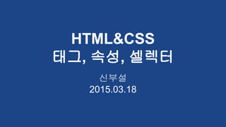 HTML&CSS
태그, 속성, 셀렉터
신부설
2015.03.18
 