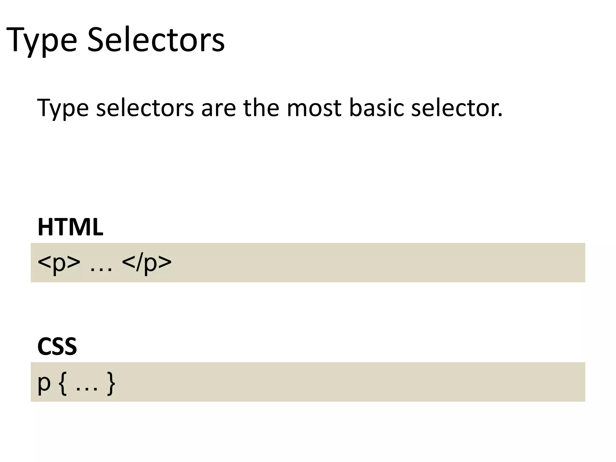 Type Selectors
Type selectors are the most basic selector.
<p> … </p>
HTML
p { … }
CSS
 