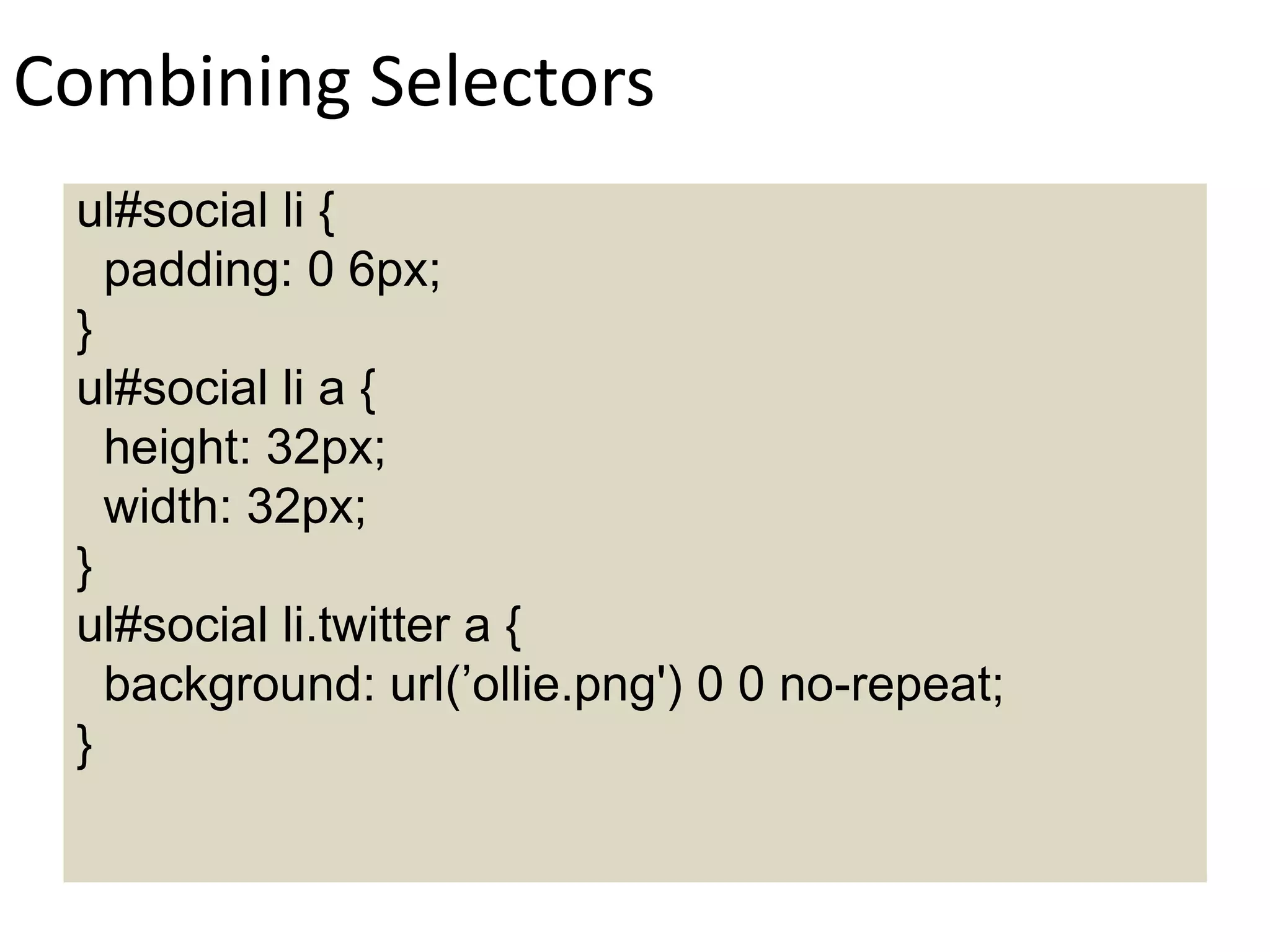 Combining Selectors
ul#social li {
padding: 0 6px;
}
ul#social li a {
height: 32px;
width: 32px;
}
ul#social li.twitter a {
background: url(’ollie.png') 0 0 no-repeat;
}
 