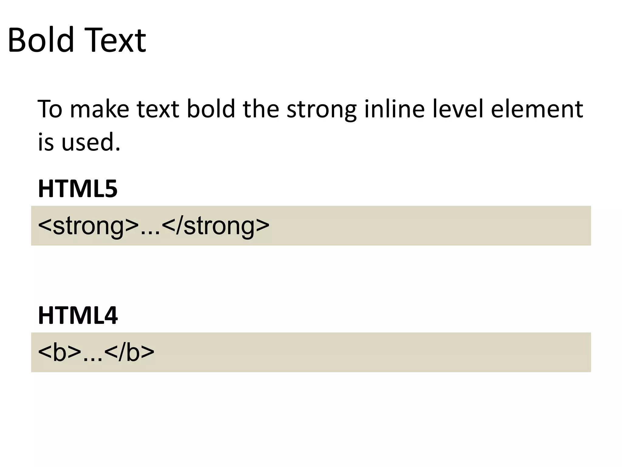 Bold Text
To make text bold the strong inline level element
is used.
<strong>...</strong>
HTML5
<b>...</b>
HTML4
 