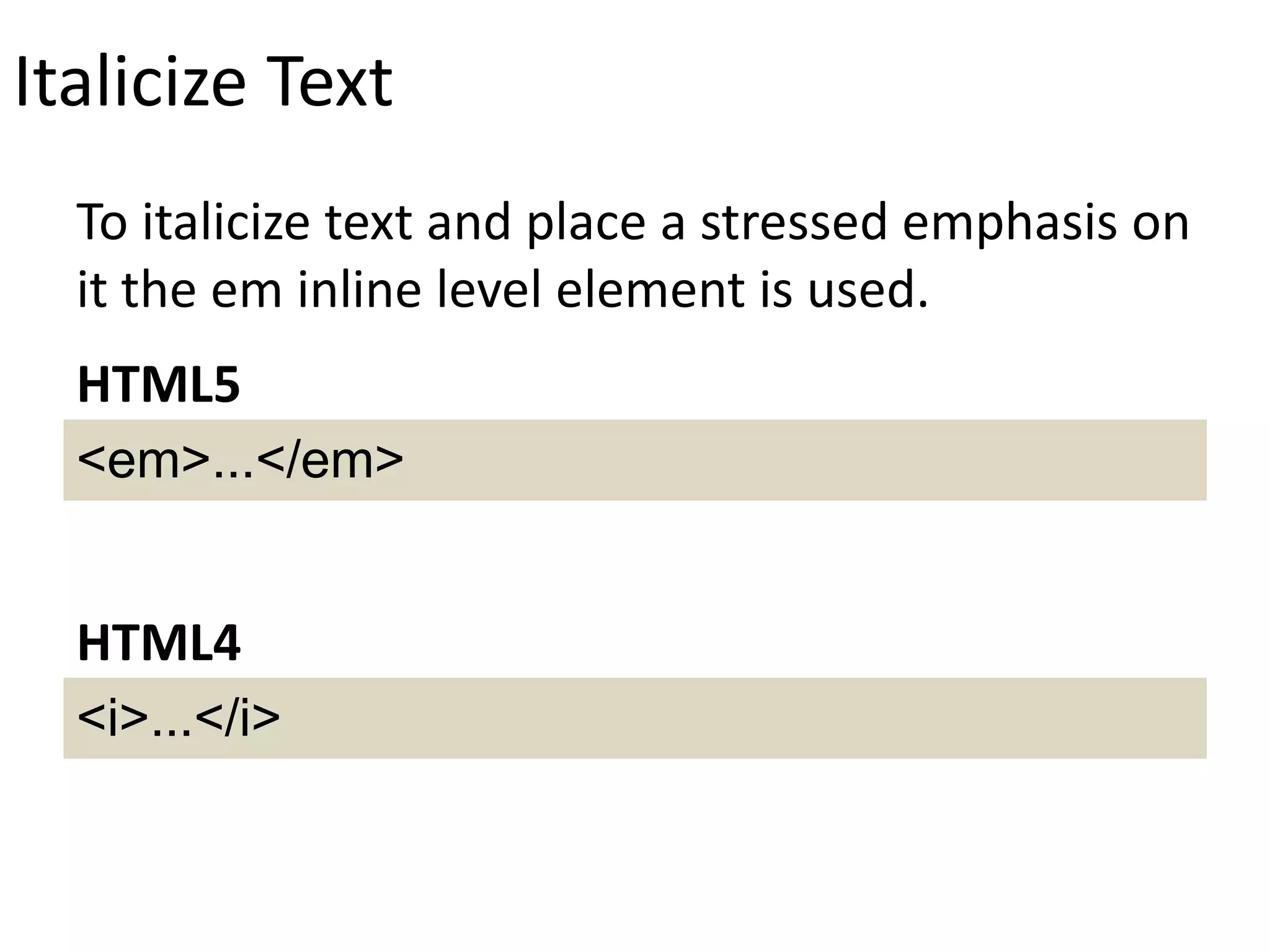Italicize Text
To italicize text and place a stressed emphasis on
it the em inline level element is used.
<em>...</em>
HTML5
<i>...</i>
HTML4
 