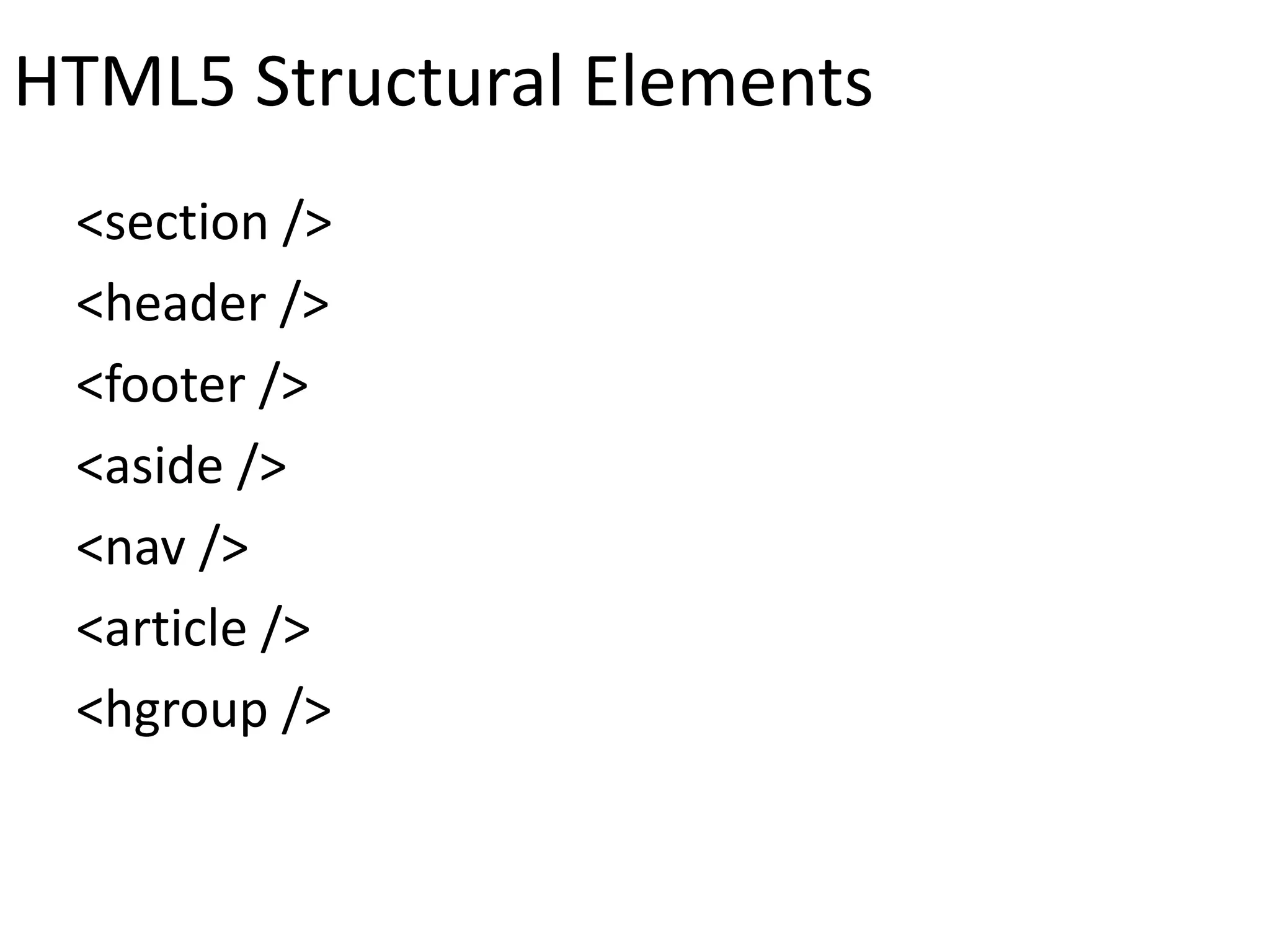 HTML5 Structural Elements
<section />
<header />
<footer />
<aside />
<nav />
<article />
<hgroup />
 