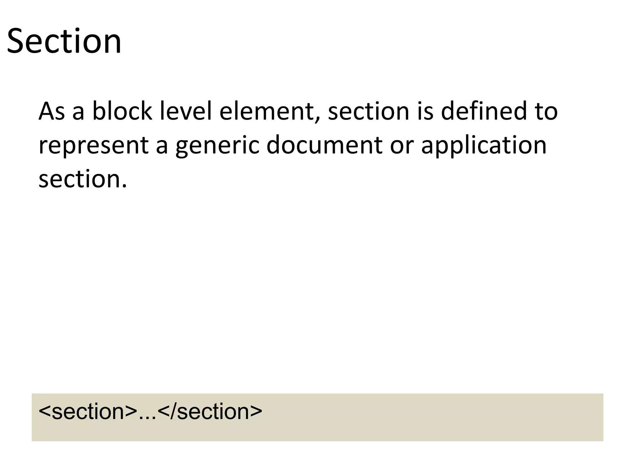 Section
As a block level element, section is defined to
represent a generic document or application
section.
<section>...</section>
 