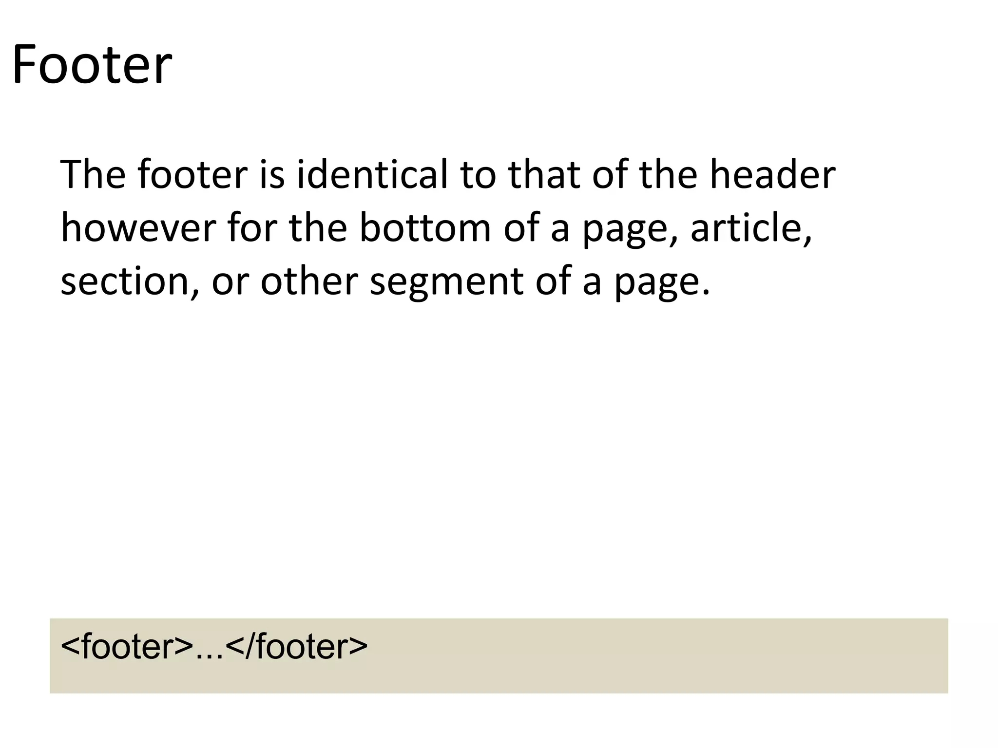 Footer
The footer is identical to that of the header
however for the bottom of a page, article,
section, or other segment of a page.
<footer>...</footer>
 