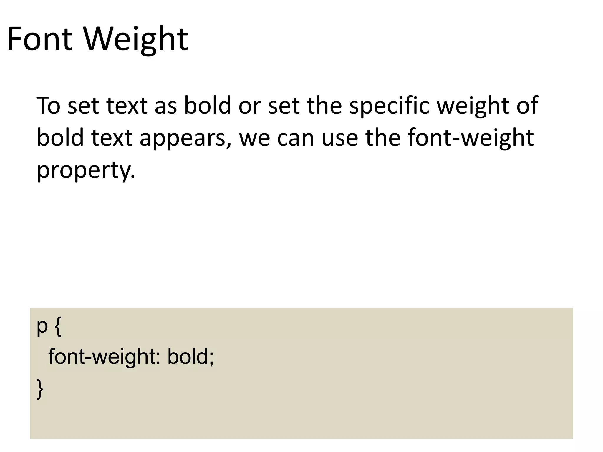 Font Weight
To set text as bold or set the specific weight of
bold text appears, we can use the font-weight
property.
p {
font-weight: bold;
}
 