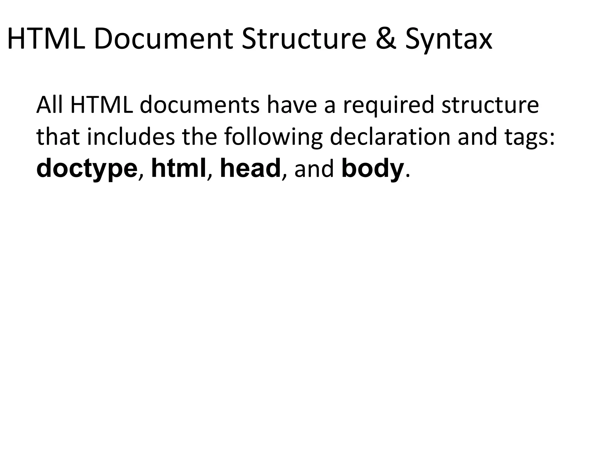 HTML Document Structure & Syntax
All HTML documents have a required structure
that includes the following declaration and tags:
doctype, html, head, and body.
 