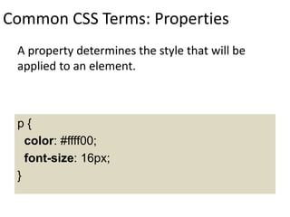 Common CSS Terms: Properties
A property determines the style that will be
applied to an element.
p {
color: #ffff00;
font-size: 16px;
}
 
