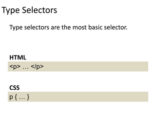 Type Selectors
Type selectors are the most basic selector.
<p> … </p>
HTML
p { … }
CSS
 