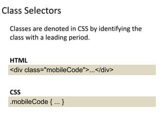 Class Selectors
Classes are denoted in CSS by identifying the
class with a leading period.
<div class="mobileCode">...</div>
HTML
.mobileCode { ... }
CSS
 