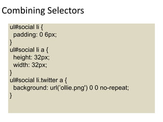 Combining Selectors
ul#social li {
padding: 0 6px;
}
ul#social li a {
height: 32px;
width: 32px;
}
ul#social li.twitter a {
background: url(’ollie.png') 0 0 no-repeat;
}
 