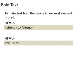 Bold Text
To make text bold the strong inline level element
is used.
<strong>...</strong>
HTML5
<b>...</b>
HTML4
 