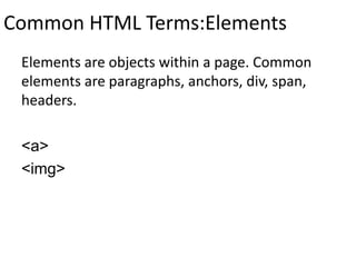 Common HTML Terms:Elements
Elements are objects within a page. Common
elements are paragraphs, anchors, div, span,
headers.
<a>
<img>
 