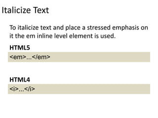 Italicize Text
To italicize text and place a stressed emphasis on
it the em inline level element is used.
<em>...</em>
HTML5
<i>...</i>
HTML4
 